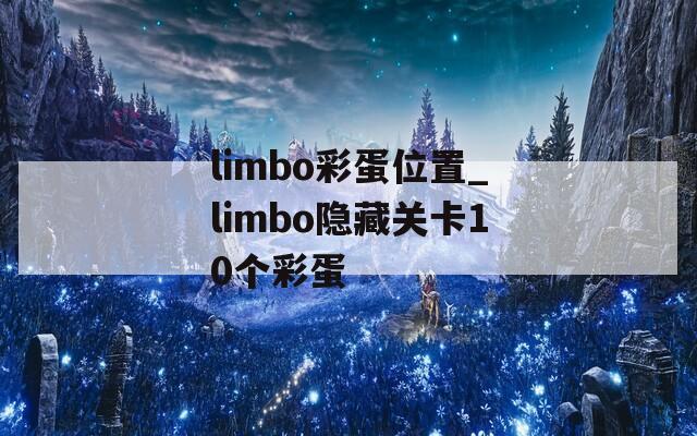 limbo彩蛋位置_limbo隐藏关卡10个彩蛋