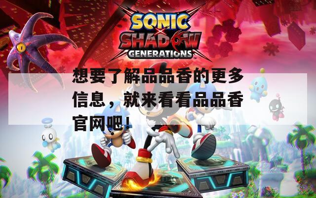 想要了解品品香的更多信息，就来看看品品香官网吧！