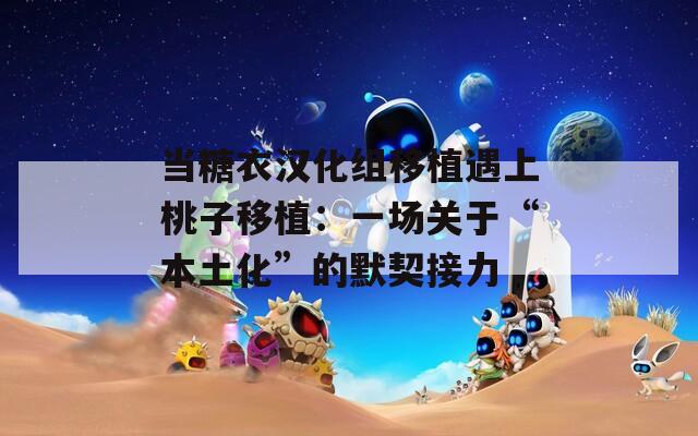 当糖衣汉化组移植遇上桃子移植：一场关于“本土化”的默契接力