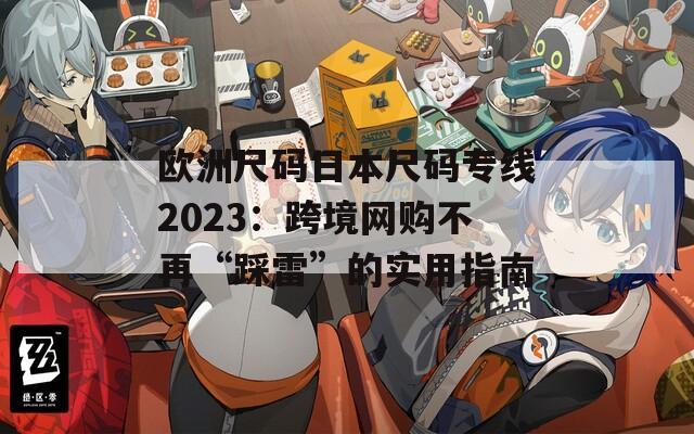 欧洲尺码日本尺码专线2023：跨境网购不再“踩雷”的实用指南