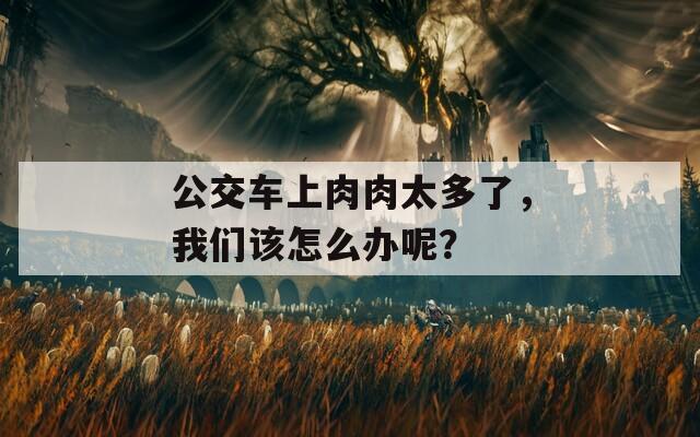 公交车上肉肉太多了，我们该怎么办呢？