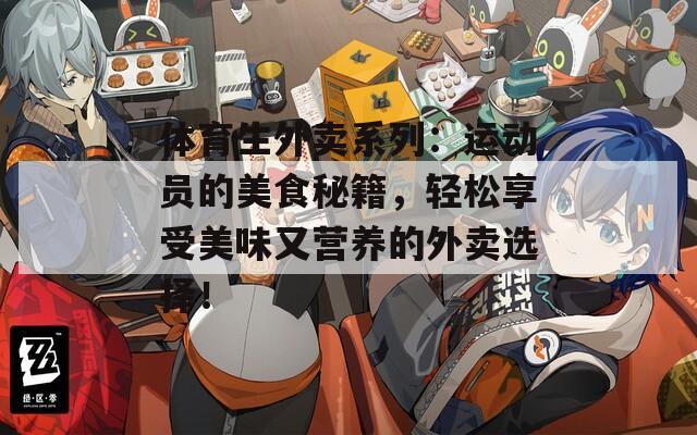 体育生外卖系列：运动员的美食秘籍，轻松享受美味又营养的外卖选择！