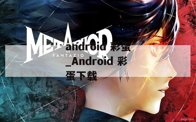 android 彩蛋_Android 彩蛋下载