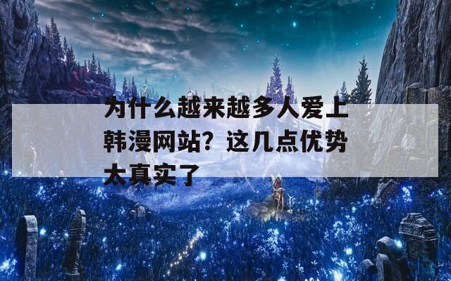 为什么越来越多人爱上韩漫网站？这几点优势太真实了