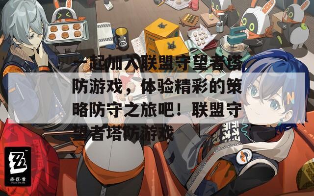 一起加入联盟守望者塔防游戏，体验精彩的策略防守之旅吧！联盟守望者塔防游戏
