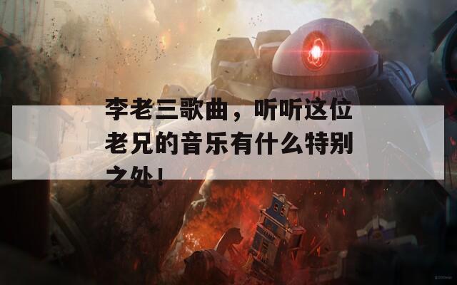 李老三歌曲，听听这位老兄的音乐有什么特别之处！