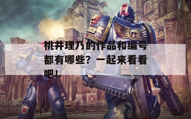 桃井理乃的作品和编号都有哪些？一起来看看吧！