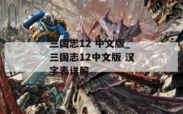 三国志12 中文版_三国志12中文版 汉字表详解