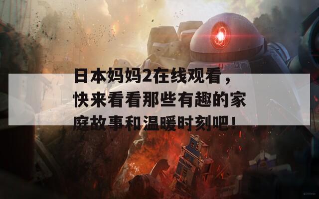 日本妈妈2在线观看，快来看看那些有趣的家庭故事和温暖时刻吧！