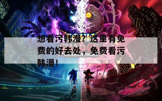 想看污韩漫？这里有免费的好去处，免费看污韩漫！