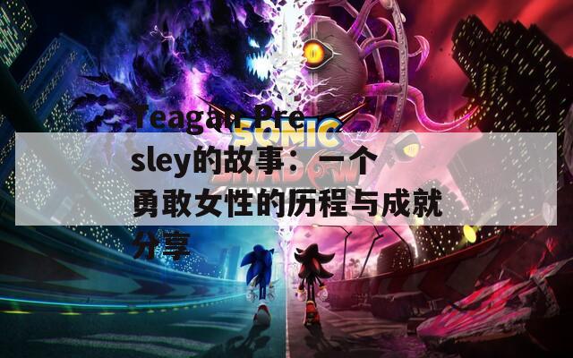 Teagan Presley的故事：一个勇敢女性的历程与成就分享