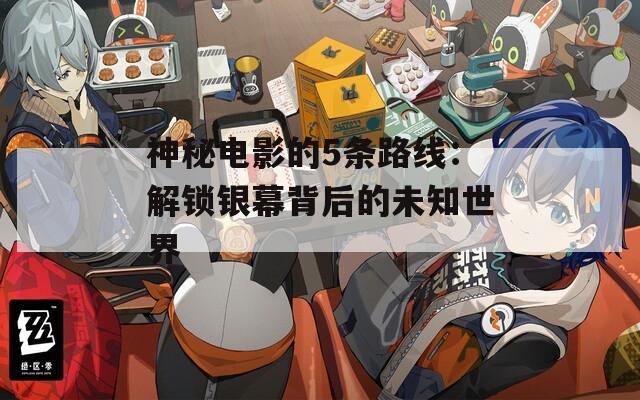 神秘电影的5条路线：解锁银幕背后的未知世界