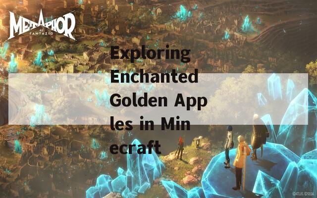 Exploring Enchanted Golden Apples in Minecraft