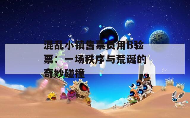 混乱小镇售票员用B验票：一场秩序与荒诞的奇妙碰撞