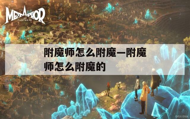 附魔师怎么附魔—附魔师怎么附魔的