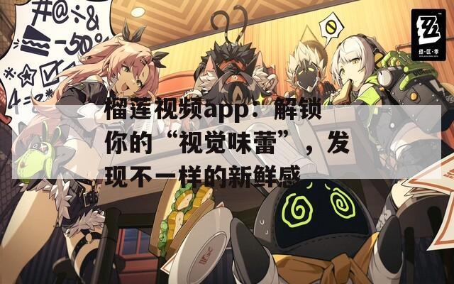 榴莲视频app：解锁你的“视觉味蕾”，发现不一样的新鲜感
