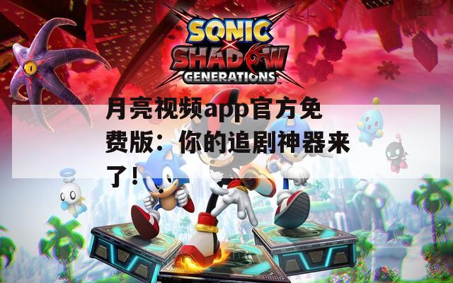 月亮视频app官方免费版：你的追剧神器来了！