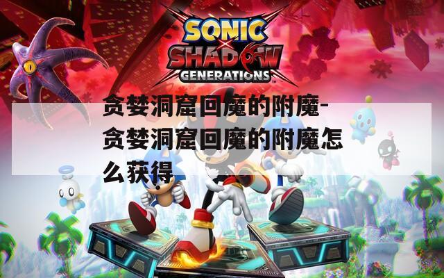 贪婪洞窟回魔的附魔-贪婪洞窟回魔的附魔怎么获得