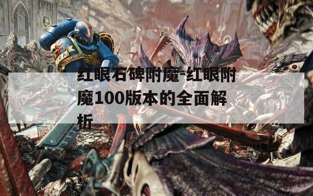 红眼石碑附魔-红眼附魔100版本的全面解析