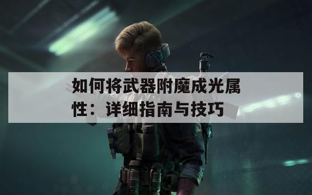 如何将武器附魔成光属性：详细指南与技巧