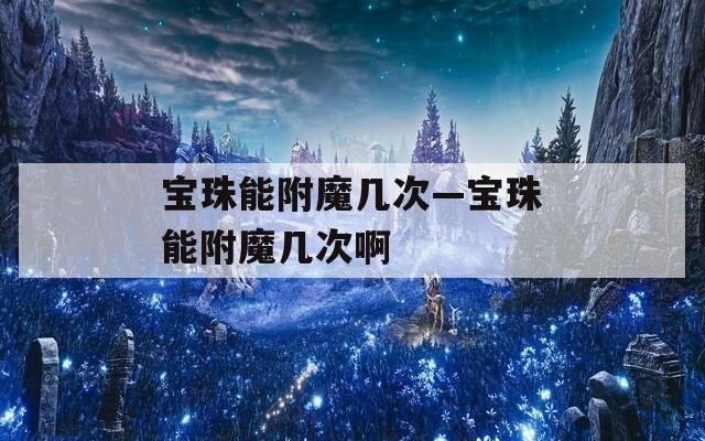 宝珠能附魔几次—宝珠能附魔几次啊