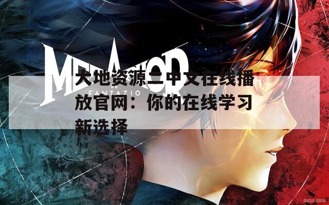 大地资源二中文在线播放官网：你的在线学习新选择