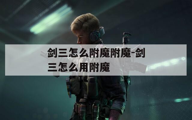 剑三怎么附魔附魔-剑三怎么用附魔