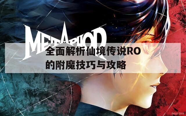 全面解析仙境传说RO的附魔技巧与攻略