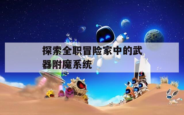 探索全职冒险家中的武器附魔系统