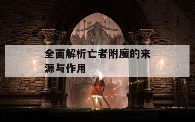 全面解析亡者附魔的来源与作用