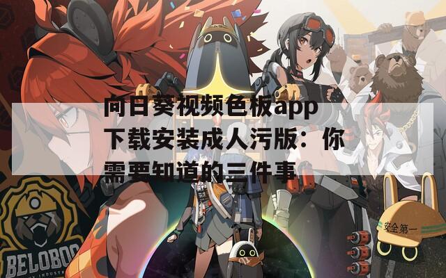 向日葵视频色板app下载安装成人污版：你需要知道的三件事