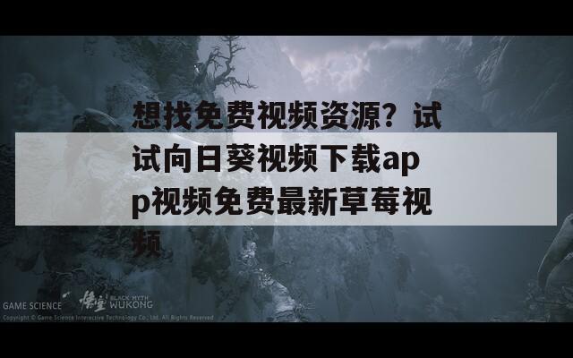想找免费视频资源？试试向日葵视频下载app视频免费最新草莓视频