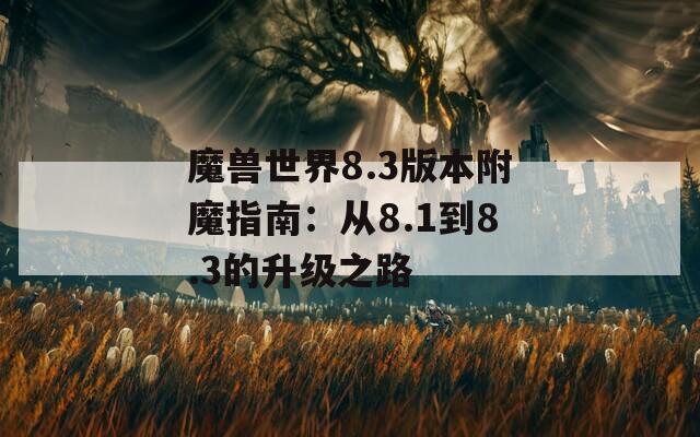 魔兽世界8.3版本附魔指南：从8.1到8.3的升级之路