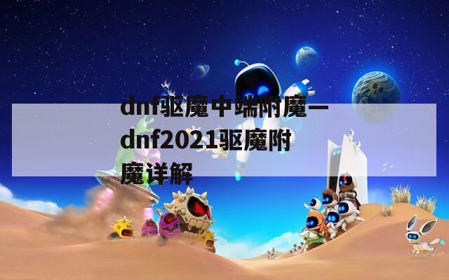 dnf驱魔中端附魔—dnf2021驱魔附魔详解