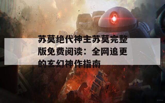 苏莫绝代神主苏莫完整版免费阅读：全网追更的玄幻神作指南