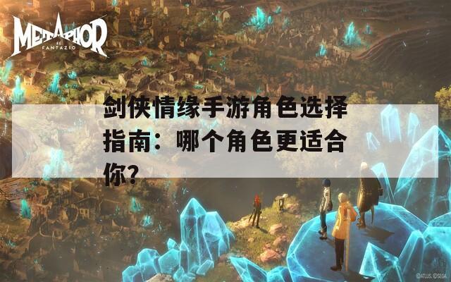 剑侠情缘手游角色选择指南：哪个角色更适合你？