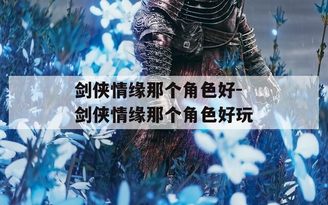 剑侠情缘那个角色好-剑侠情缘那个角色好玩