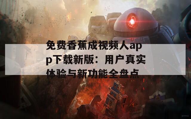 免费香蕉成视频人app下载新版：用户真实体验与新功能全盘点