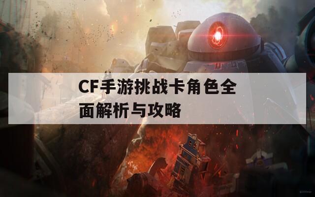 CF手游挑战卡角色全面解析与攻略